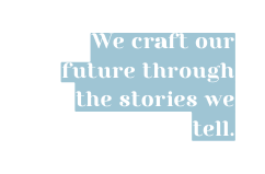 We craft our future through the stories we tell